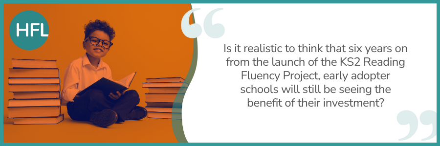 Is it realistic to think that 6 years on from the launch of the KS2 Reading Fluency Project, early adopter schools will still be seeing the benefit of their investment?