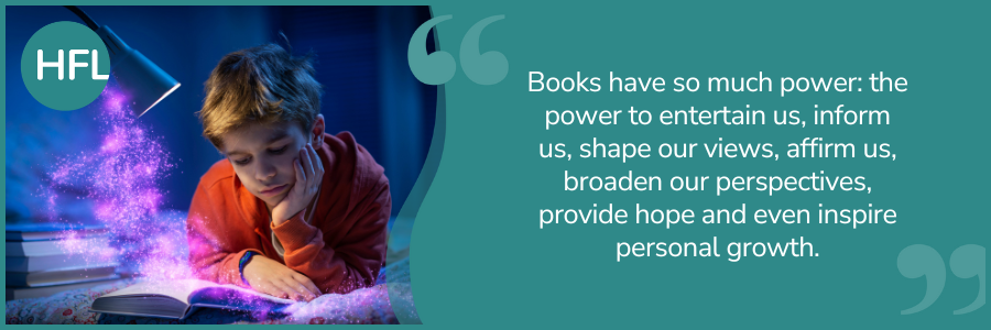 "Books have so much power: the power to entertain us, inform us, shape our views, affirm us, broaden our perspectives, provide hope and even inspire personal growth."