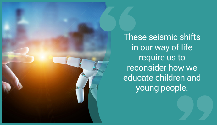 "These seismic shifts in our way of life require us to reconsider how we educate children and young people."