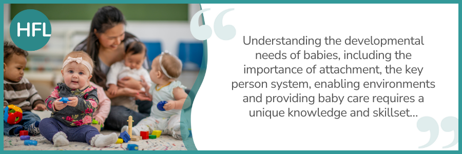 "Understanding the developmental needs of babies, including the importance of attachment, the key person system, enabling environments and providing baby care requires a unique knowledge and skillset…"