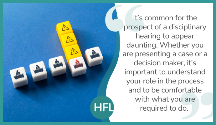 "It's common for the prospect of a disciplinary heading to appear daunting. Whether you are presenting a case or a decision maker, it's important to understand your role in the process and to be comfortable with what you are required to do"