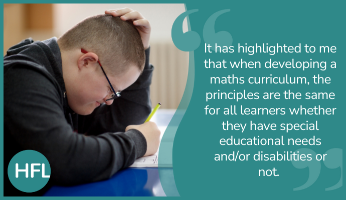 "It was highlighted to me that when developing a maths curriculum, the principles are the same for all learners whether they have special educational needs and/or disabilities or not."