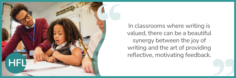 "In classrooms where writing is valued, there can be a beautiful synergy between the joy of writing and the art of providing reflective, motivating feedback."