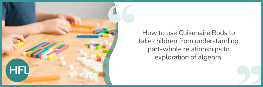 "How to use Cuisenaire Rods to take children from understanding part-whole relationships to exploration of algebra."