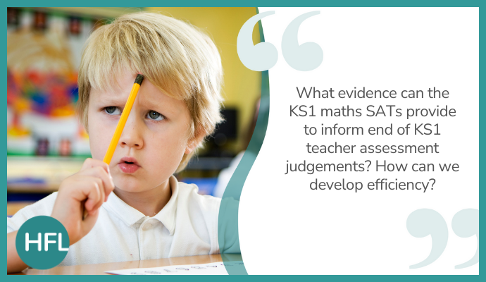 "What evidence can the KS1 maths SATs provide to inform end of KS1 teacher assessment judgements? How can we develop efficiency?"