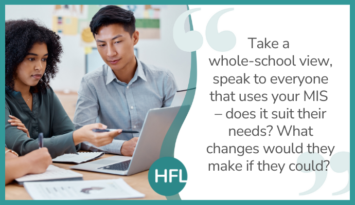 "Take a whole-school view, speak to everyone that uses your MIS - does it suit their needs? What changes would they make if they could?"