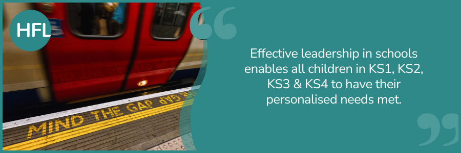 "Effective leadership in schools enables all children in KS1, KS2, KS3 & KS4 to have their personalised needs met."