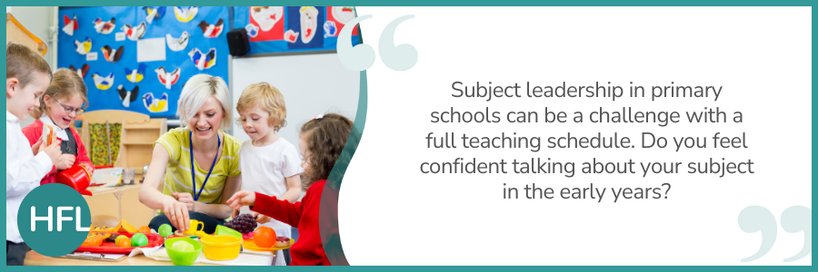 Subject leadership in primary schools can be a challenge with a full teaching schedule.  Do you feel confident talking about your subject in the early years? 