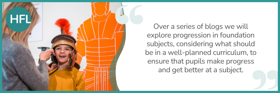 "Over a series of blogs we will explore progression in foundation subjects, considering what should be in a well-planned curriculum, to ensure that pupils make progress and get better at a subject."