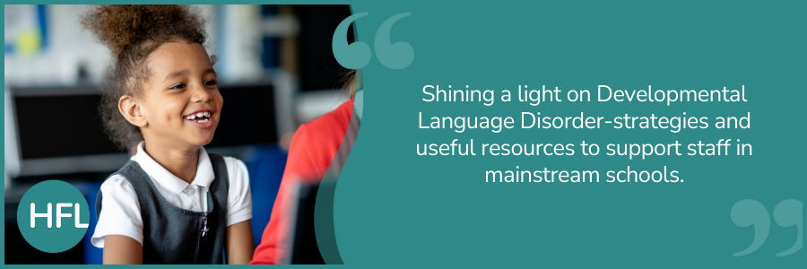 "Shining a light on Developmental Language Disorder-strategies and useful resources to support staff in mainstream schools." 