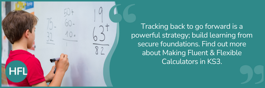 "Tracking back to go forward is a powerful strategy; build learning from secure foundations. Find out more about Making Fluent & Flexible Calculators in KS3."