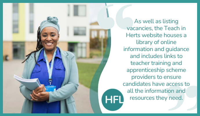 "As well as listing vacancies, the Teach in Herts website houses a library of online information and guidance and includes links to teacher training and apprenticeship scheme providers to ensure candidates have access to all the information and resources they need."