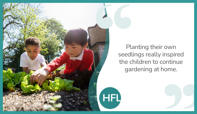 "Planting their own seedlings really inspired the children to continue gardening at home."