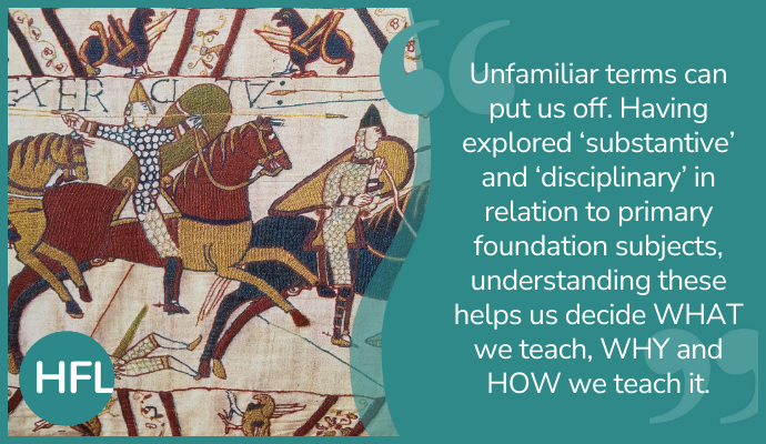 "Unfamiliar terms can put us off. Having explored 'substantive' and 'disciplinary' in relation to primary foundation subjects, understanding these helps us decide WHAT we teach, WHY and How we teach it."