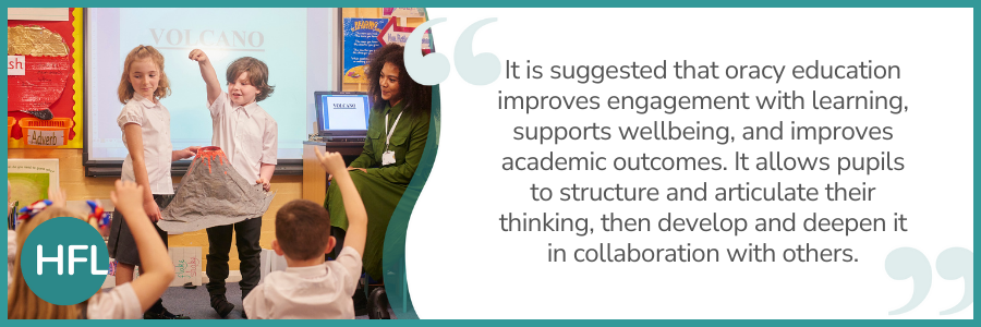 "It is suggested that oracy education improves engagement with learning, supports wellbeing, and improves academic outcomes. It allows pupils to structure and articulate their thinking, then develop and deepen it in collaboration with others."